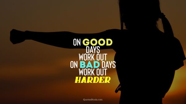 Motivational Quote - On good days work out, on bad days work out harder. Unknown Authors