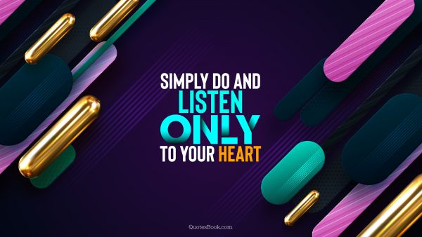 QUOTES BY Quote - Simply do and listen only to your heart. Unknown Authors