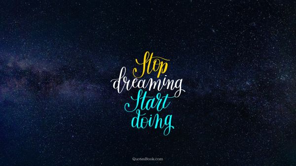 Motivational Quote - Stop dreaming start doing. Unknown Authors