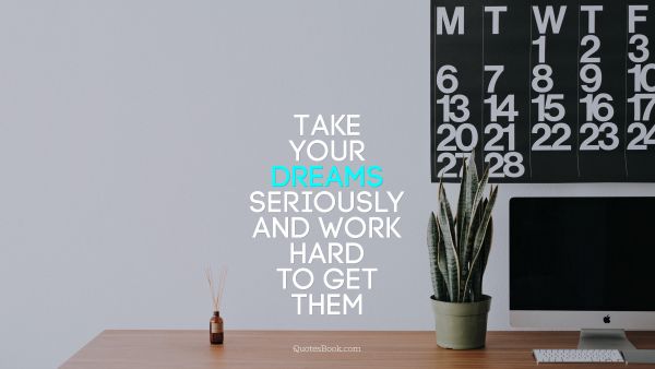Motivational Quote - Take your dreams seriously and work hard to get them. Unknown Authors