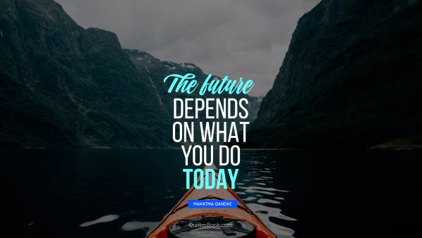 Motivational Quote - The future depends on what you do today. Mahatma Gandhi
