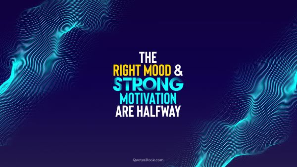 Motivational Quote - The right mood and strong motivation are halfway. Unknown Authors