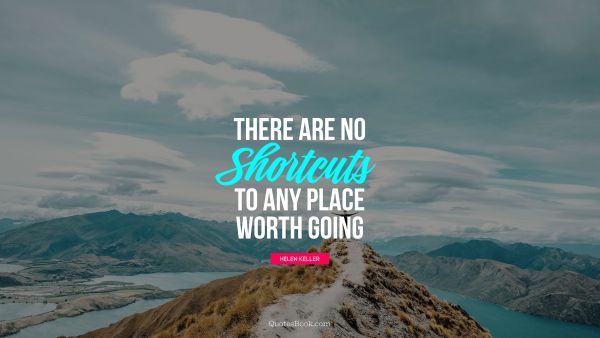 Motivational Quote - There are no shortcuts to any place worth going. Helen Keller