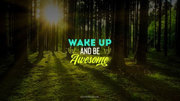 Motivational Quote - Wake up and be awesome. Unknown Authors