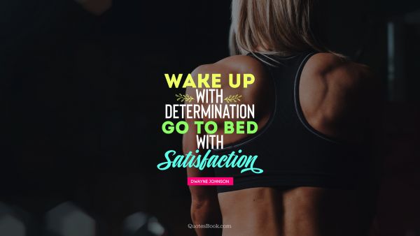 Motivational Quote - Wake up with determination, go to bed with satisfaction. Dwayne Johnson