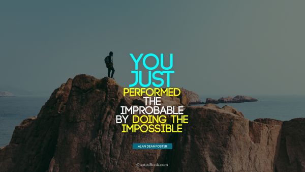 QUOTES BY Quote - You just performed the improbable by doing the impossible. Alan Dean Foster
