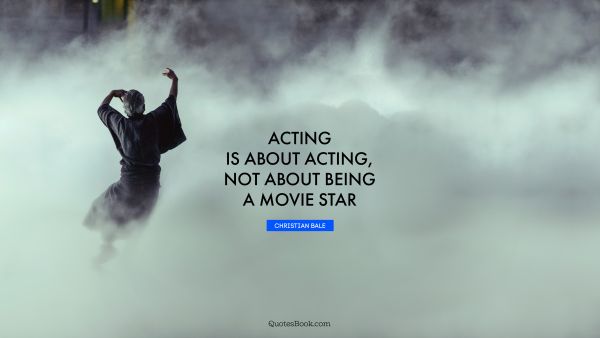 Acting is about acting, not about being a movie star