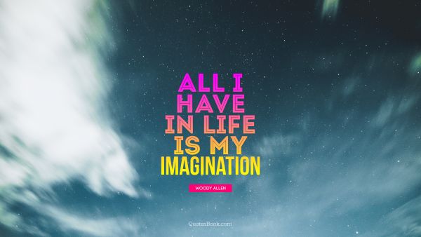 QUOTES BY Quote - All i have in life is my Imagination. Woody Allen
