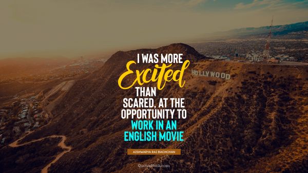 QUOTES BY Quote - I was more excited than scared, at the opportunity to work in an English movie. Aishwarya Rai Bachchan