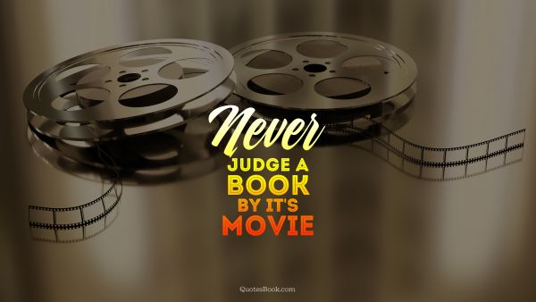 Movies Quote - Never judge a book by it's movie . Unknown Authors