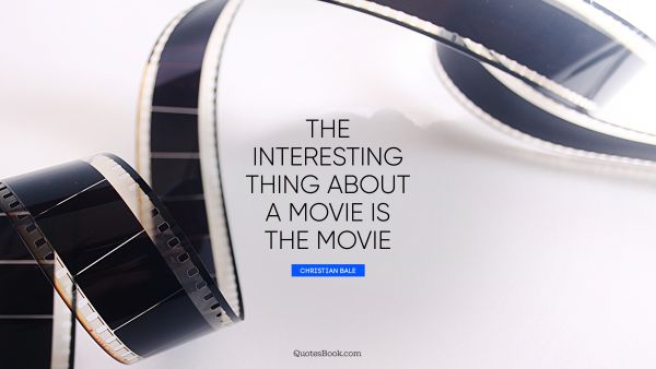 Movies Quote - The interesting thing about a movie is the movie. Christian Bale