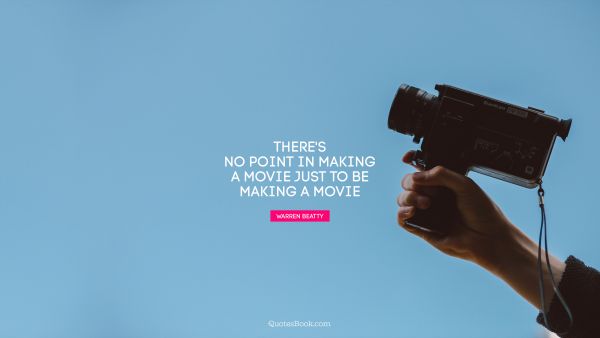 QUOTES BY Quote - There's no point in making a movie just to be making a movie. Warren Beatty