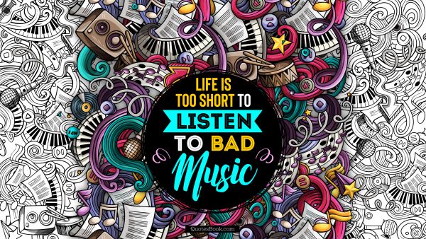 Music Quote - Life is too short to listen to bad music. Unknown Authors