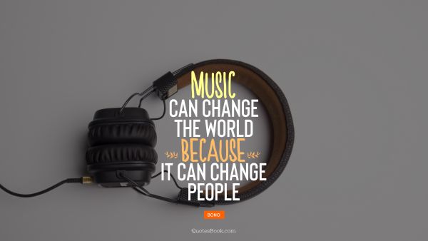 Music Quote - Music can change the world because it can change people. Bono