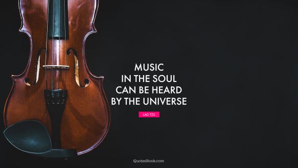POPULAR QUOTES Quote - Music in the soul can be heard by the universe. Lao Tzu