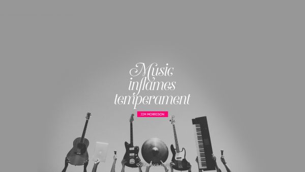 Music Quote - Music inflames temperament. Jim Morrison