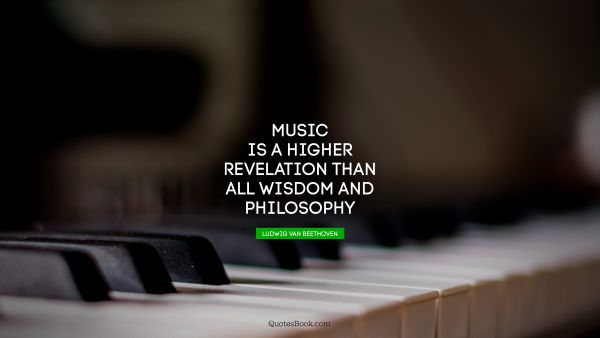 QUOTES BY Quote - Music is a higher revelation than all wisdom and philosophy. Ludwig van Beethoven