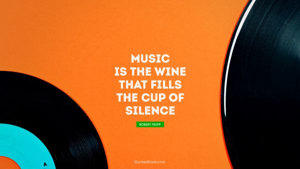 QUOTES BY Quote - Music is the wine that fills the cup of silence. Robert Fripp