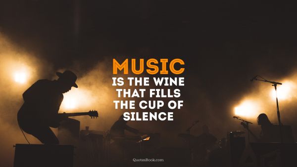 Music is the wine that fills the cup of silence