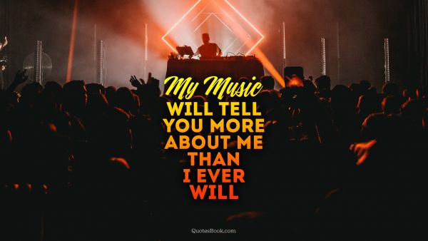 POPULAR QUOTES Quote - My music will tell you more about me than I ever will. Unknown Authors