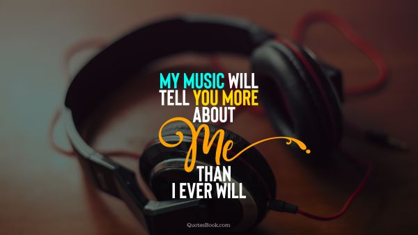 Music Quote - My music will tell you more about me than I ever will. Unknown Authors