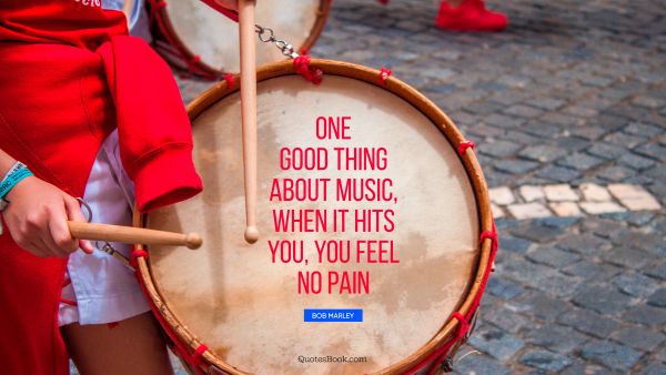 QUOTES BY Quote - One good thing about music, when it hits you, you feel no pain. Bob Marley