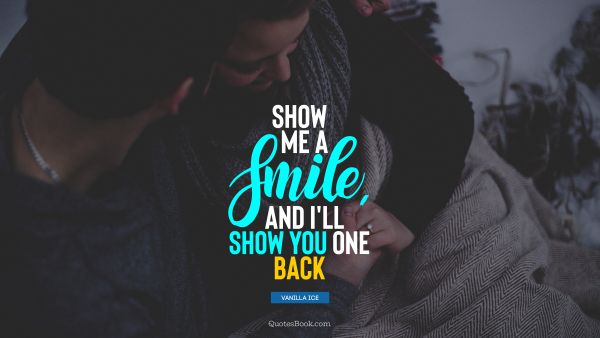 Show me a smile, and I'll show you one back