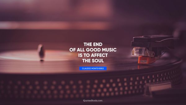Music Quote - The end of all good music is to affect the soul. Claudio Monteverdi