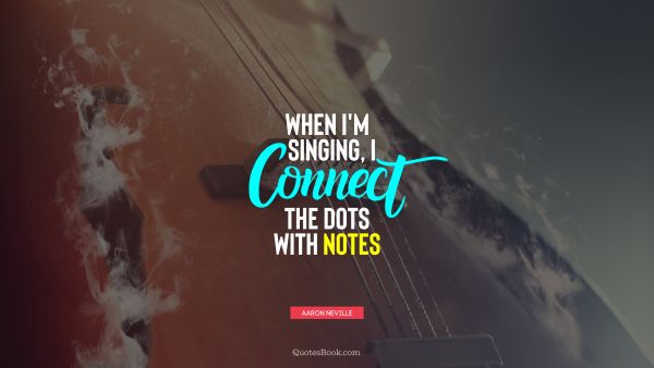QUOTES BY Quote - When I'm singing, I connect the dots with notes. Aaron Neville