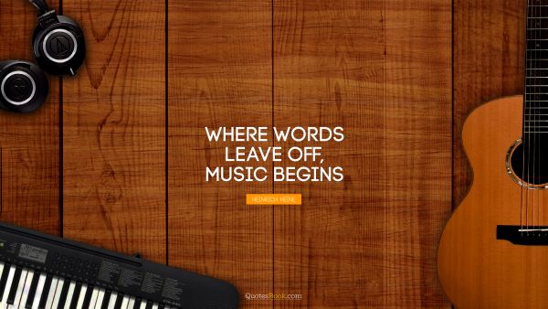 Music Quote - Where words leave off, music begins. Heinrich Heine