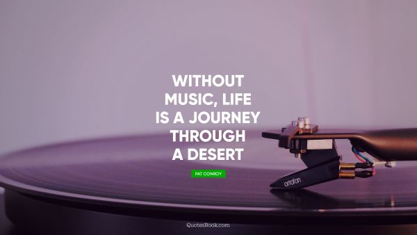 Music Quote - Without music, life is a journey through a desert. Pat Conroy