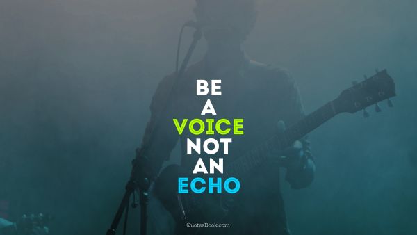 Myself Quote - Be a voice not an echo. Unknown Authors