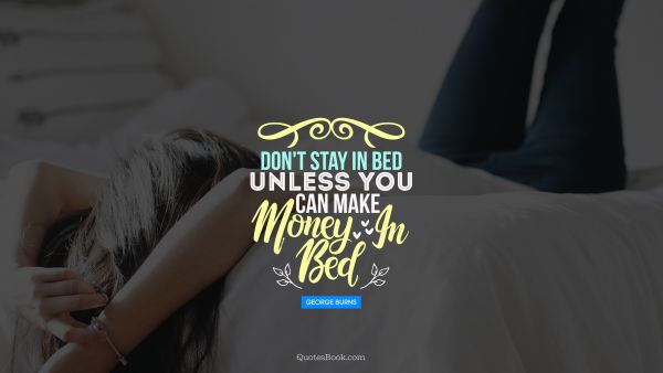 Don't stay in bed unless you can make money in bed