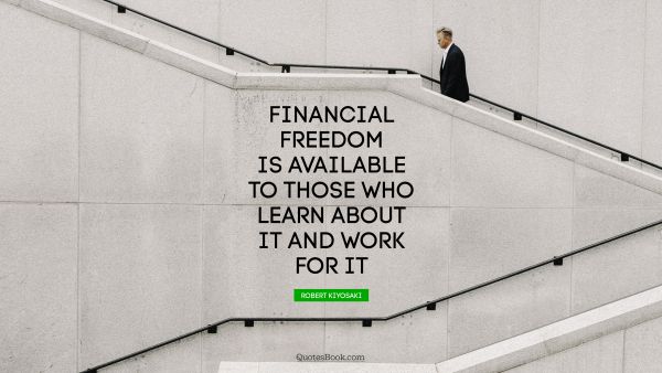 Financial freedom is available to those who learn about it and work for it