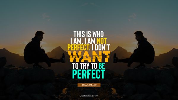 QUOTES BY Quote - This is who I am. I'm not perfect. I don't want to try to be perfect. Michael Strahan