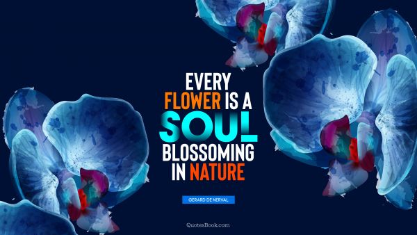 QUOTES BY Quote - Every flower is a soul blossoming in nature. Gerard de Nerval
