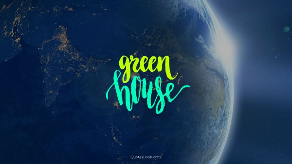 Nature Quote - Green house. Unknown Authors