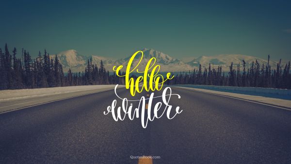 Nature Quote - Hello winter. Unknown Authors