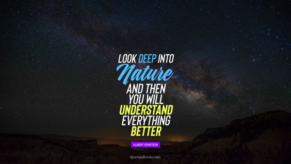 Look deep into nature, and then you will understand everything better 