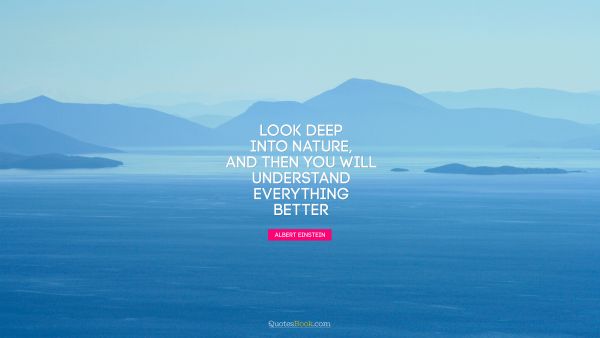 Search Results Quote - Look deep into nature, and then you will understand everything better. Albert Einstein