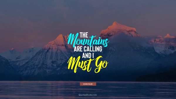 Search Results Quote - The mountains are calling and i must go. John Muir