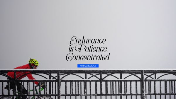 QUOTES BY Quote - Endurance is patience concentrated. Thomas Carlyle