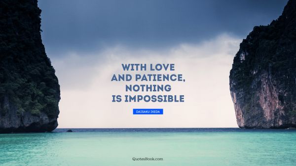 QUOTES BY Quote - With love and patience, nothing is impossible. Daisaku Ikeda