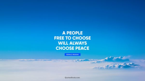 Peace Quote - A people free to choose will always choose peace. Ronald Reagan