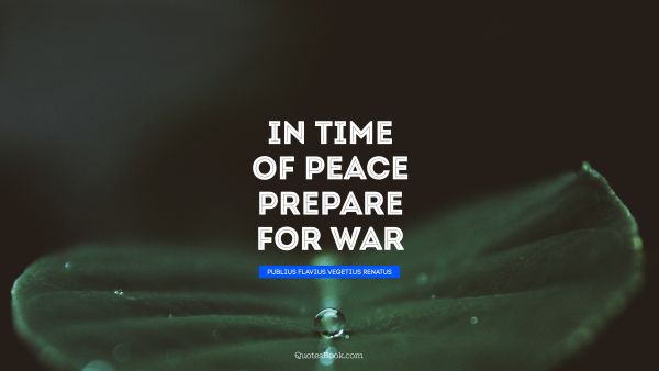 Peace Quote - In time of peace prepare for war. Publius Flavius Vegetius Renatus