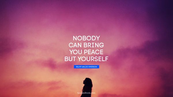 Nobody can bring you peace but yourself