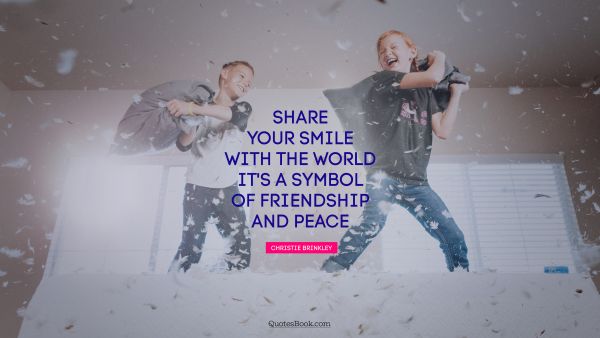 Peace Quote - Share your smile with the world. It's a symbol of friendship and peace. Christie Brinkley