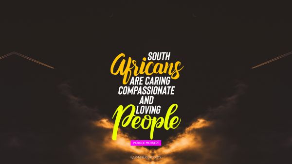 Peace Quote - South Africans are caring compassionate and loving people. Patrice Motsepe