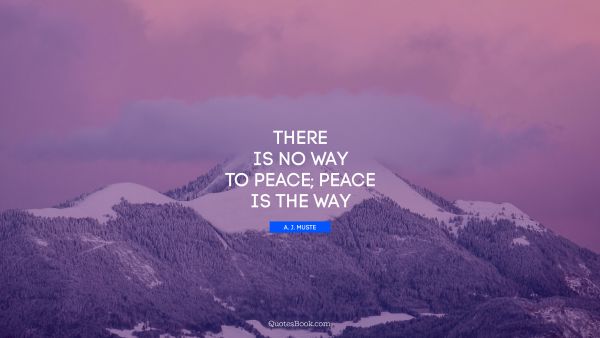 QUOTES BY Quote - There is no way to peace; peace is the way. A. J. Muste