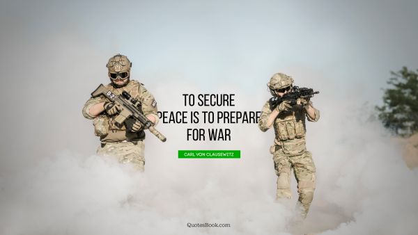 Peace Quote - To secure peace is to prepare for war. Carl von Clausewitz